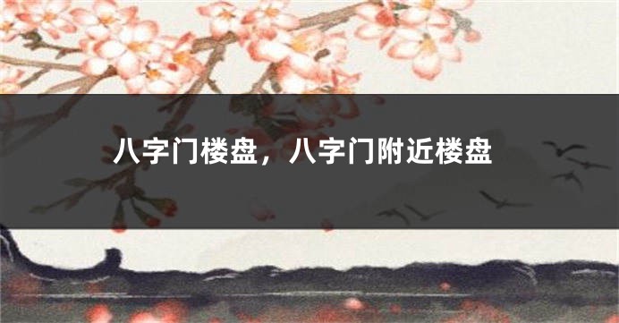八字门楼盘，八字门附近楼盘