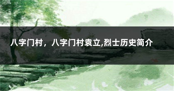 八字门村，八字门村袁立,烈士历史简介
