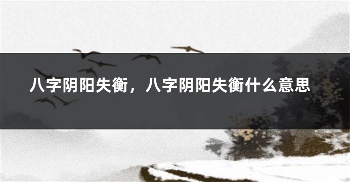 八字阴阳失衡，八字阴阳失衡什么意思