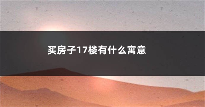 买房子17楼有什么寓意