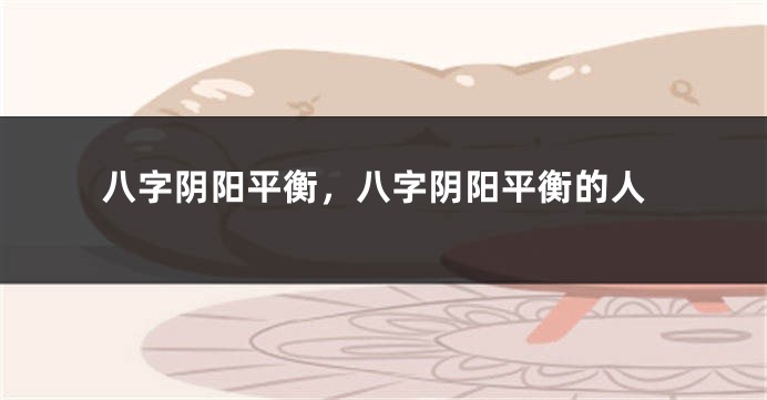 八字阴阳平衡，八字阴阳平衡的人