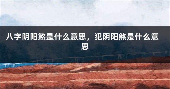 八字阴阳煞是什么意思，犯阴阳煞是什么意思