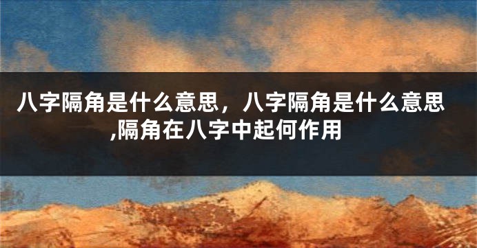 八字隔角是什么意思，八字隔角是什么意思,隔角在八字中起何作用