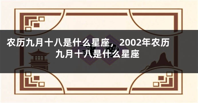 农历九月十八是什么星座，2002年农历九月十八是什么星座