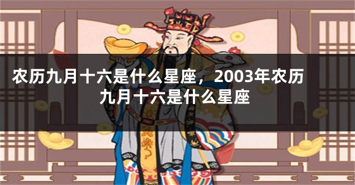 农历九月十六是什么星座，2003年农历九月十六是什么星座