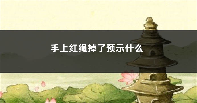 手上红绳掉了预示什么