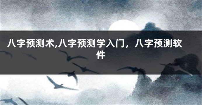 八字预测术,八字预测学入门，八字预测软件