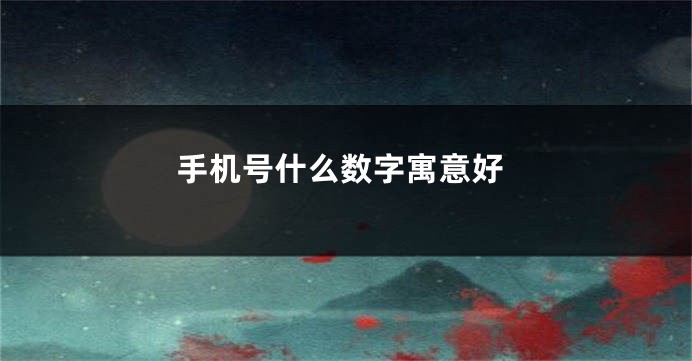 手机号什么数字寓意好