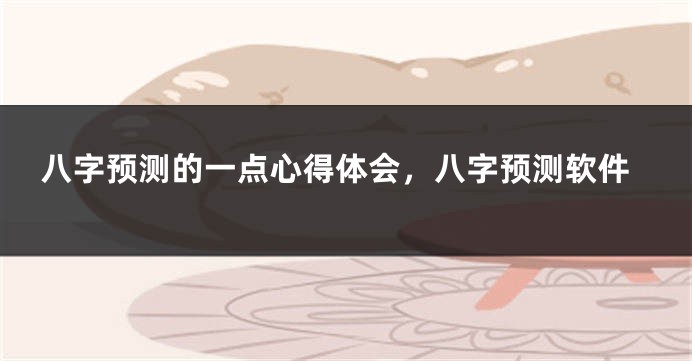 八字预测的一点心得体会，八字预测软件