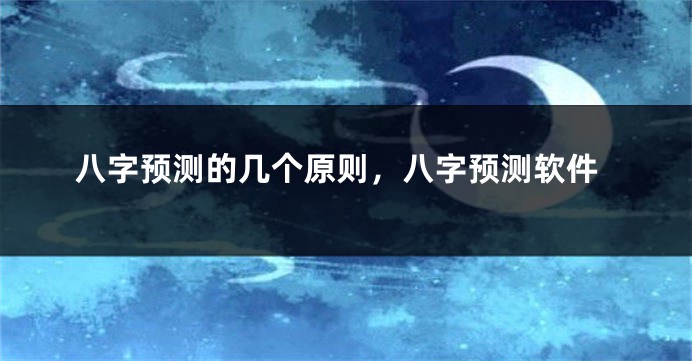 八字预测的几个原则，八字预测软件