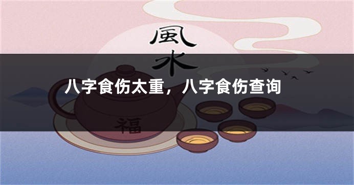 八字食伤太重，八字食伤查询