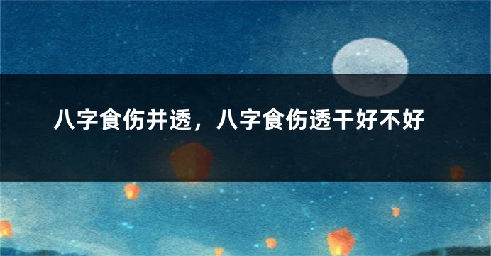 八字食伤并透，八字食伤透干好不好