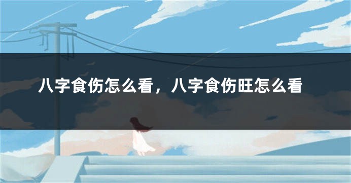 八字食伤怎么看，八字食伤旺怎么看
