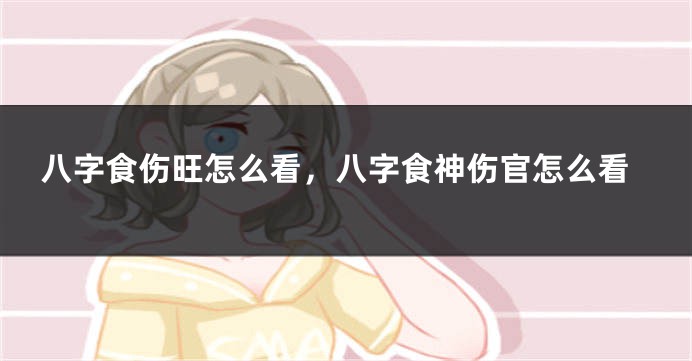 八字食伤旺怎么看，八字食神伤官怎么看