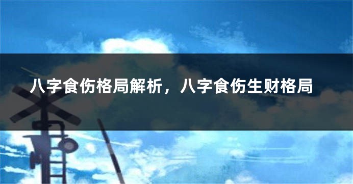 八字食伤格局解析，八字食伤生财格局