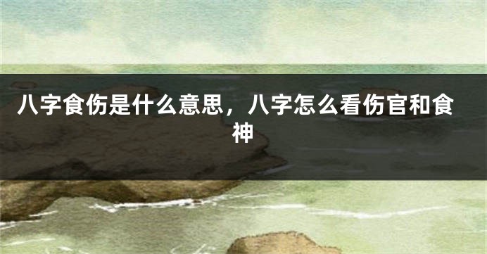 八字食伤是什么意思，八字怎么看伤官和食神