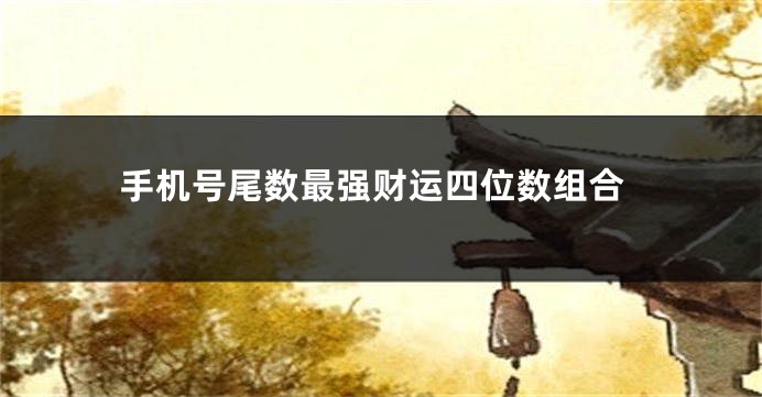 手机号尾数最强财运四位数组合