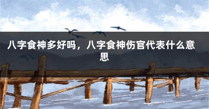 八字食神多好吗，八字食神伤官代表什么意思