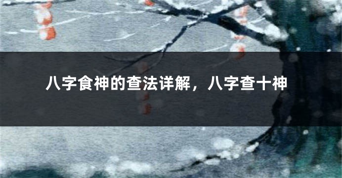 八字食神的查法详解，八字查十神