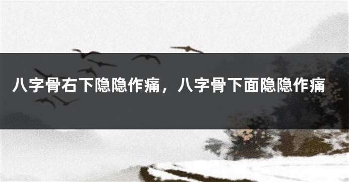 八字骨右下隐隐作痛，八字骨下面隐隐作痛