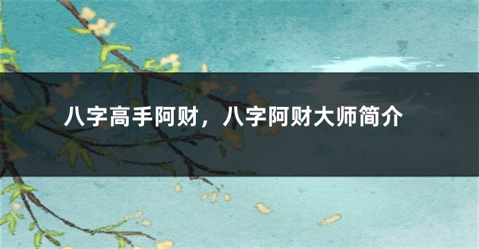 八字高手阿财，八字阿财大师简介