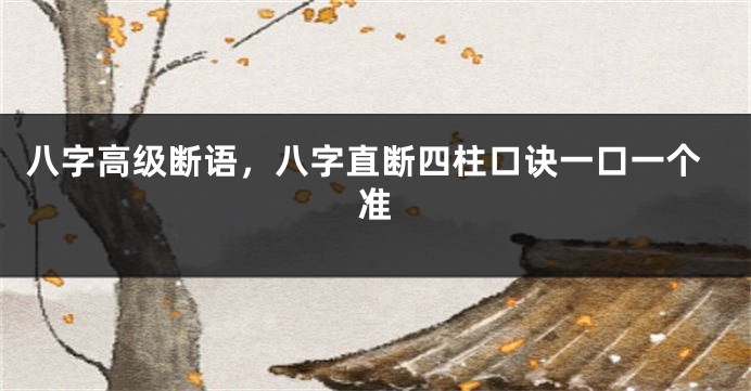 八字高级断语，八字直断四柱口诀一口一个准