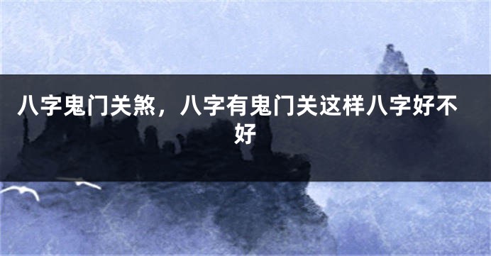 八字鬼门关煞，八字有鬼门关这样八字好不好