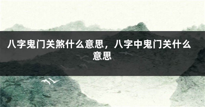 八字鬼门关煞什么意思，八字中鬼门关什么意思