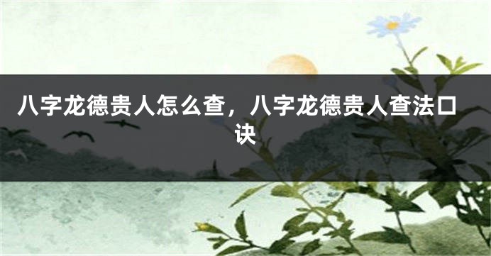 八字龙德贵人怎么查，八字龙德贵人查法口诀