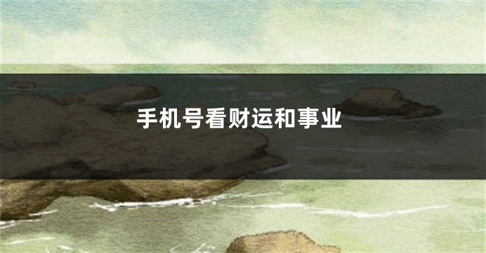 手机号看财运和事业