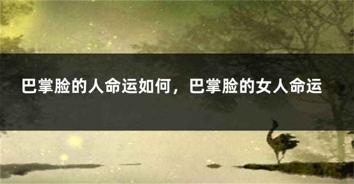 巴掌脸的人命运如何，巴掌脸的女人命运