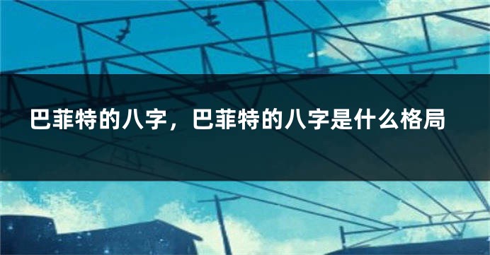 巴菲特的八字，巴菲特的八字是什么格局