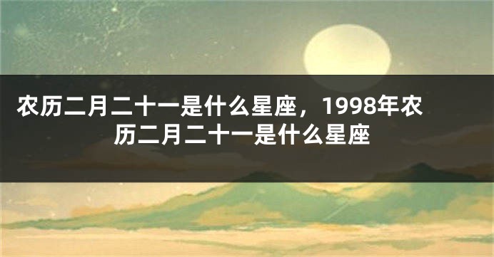 农历二月二十一是什么星座，1998年农历二月二十一是什么星座