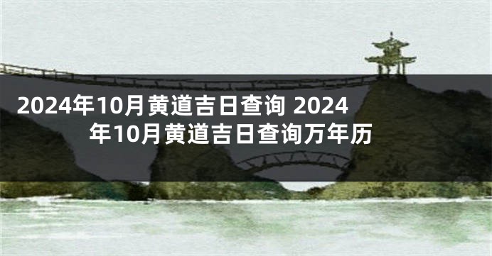 2024年10月黄道吉日查询 2024年10月黄道吉日查询万年历