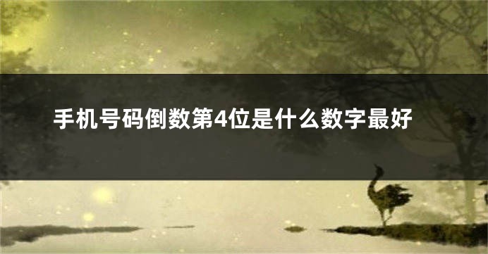 手机号码倒数第4位是什么数字最好