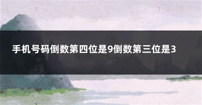 手机号码倒数第四位是9倒数第三位是3