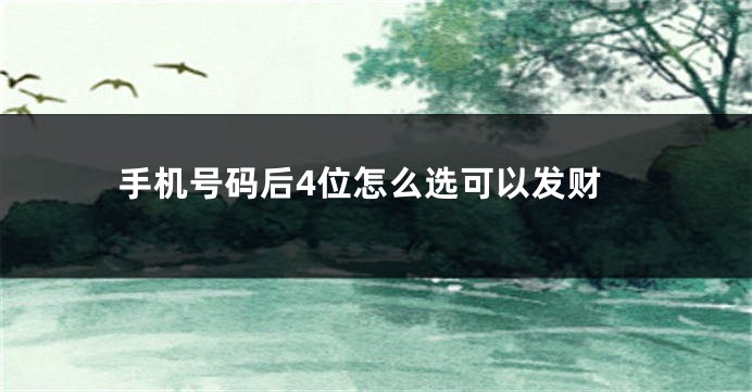 手机号码后4位怎么选可以发财