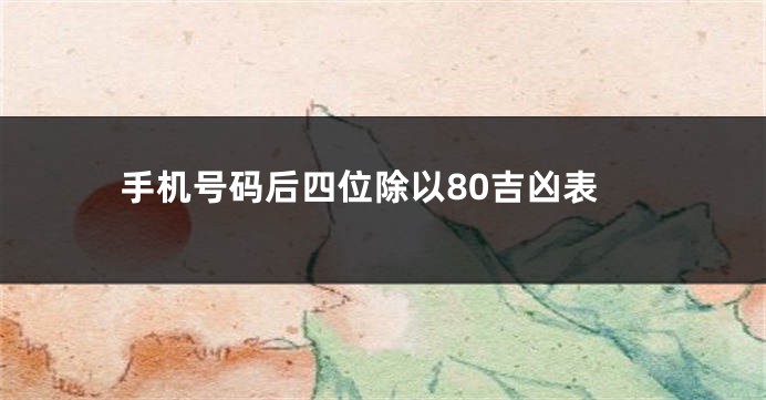 手机号码后四位除以80吉凶表