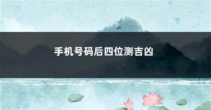 手机号码后四位测吉凶