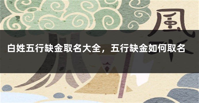 白姓五行缺金取名大全，五行缺金如何取名
