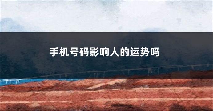 手机号码影响人的运势吗