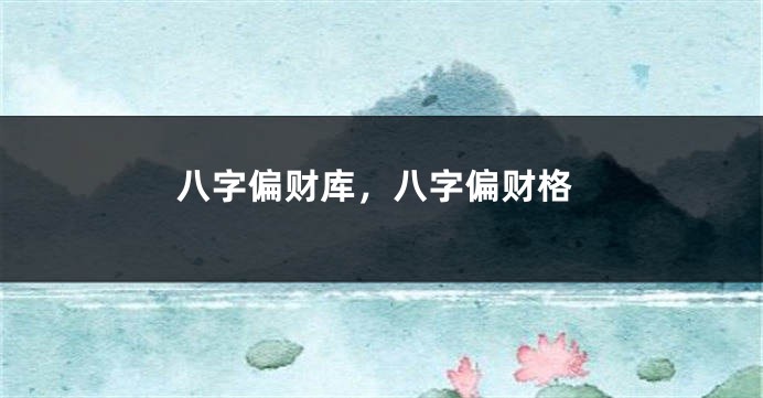 八字偏财库，八字偏财格
