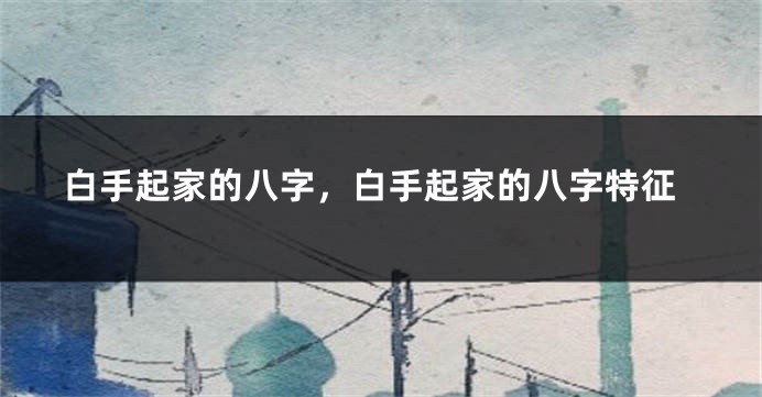 白手起家的八字，白手起家的八字特征