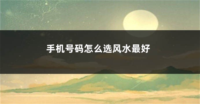 手机号码怎么选风水最好