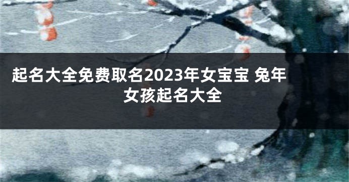 起名大全免费取名2023年女宝宝 兔年女孩起名大全