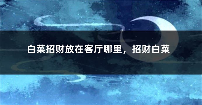 白菜招财放在客厅哪里，招财白菜