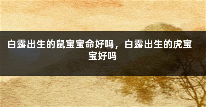 白露出生的鼠宝宝命好吗，白露出生的虎宝宝好吗