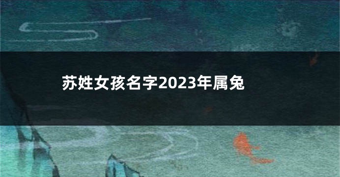 苏姓女孩名字2023年属兔