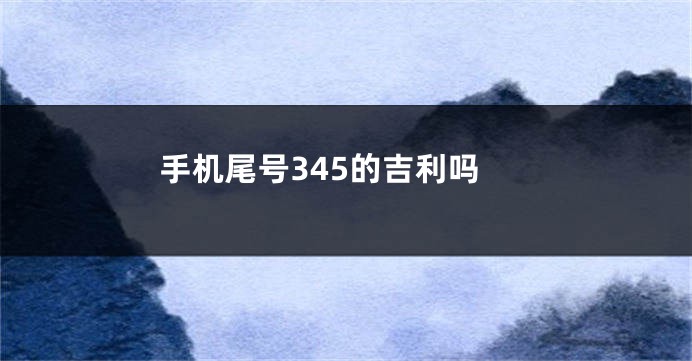 手机尾号345的吉利吗
