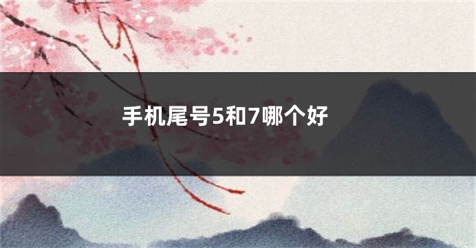 手机尾号5和7哪个好